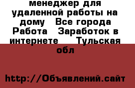 менеджер для удаленной работы на дому - Все города Работа » Заработок в интернете   . Тульская обл.